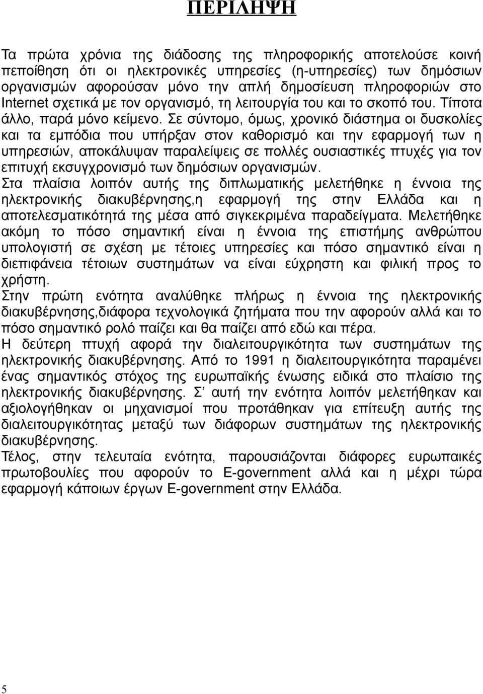 Σε σύντομο, όμως, χρονικό διάστημα οι δυσκολίες και τα εμπόδια που υπήρξαν στον καθορισμό και την εφαρμογή των η υπηρεσιών, αποκάλυψαν παραλείψεις σε πολλές ουσιαστικές πτυχές για τον επιτυχή