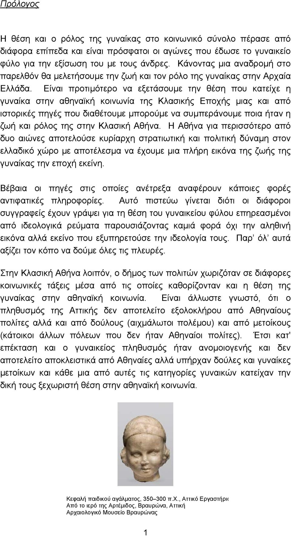 Είναι προτιµότερο να εξετάσουµε την θέση που κατείχε η γυναίκα στην αθηναϊκή κοινωνία της Κλασικής Εποχής µιας και από ιστορικές πηγές που διαθέτουµε µπορούµε να συµπεράνουµε ποια ήταν η ζωή και