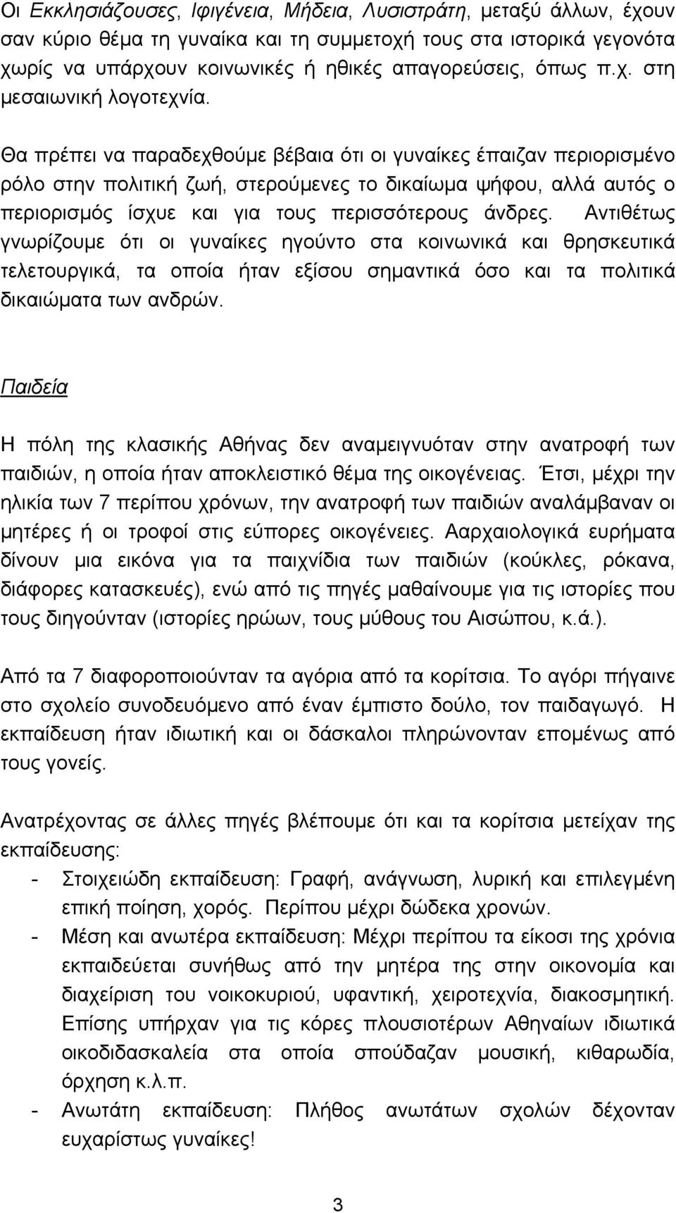 Θα πρέπει να παραδεχθούµε βέβαια ότι οι γυναίκες έπαιζαν περιορισµένο ρόλο στην πολιτική ζωή, στερούµενες το δικαίωµα ψήφου, αλλά αυτός ο περιορισµός ίσχυε και για τους περισσότερους άνδρες.