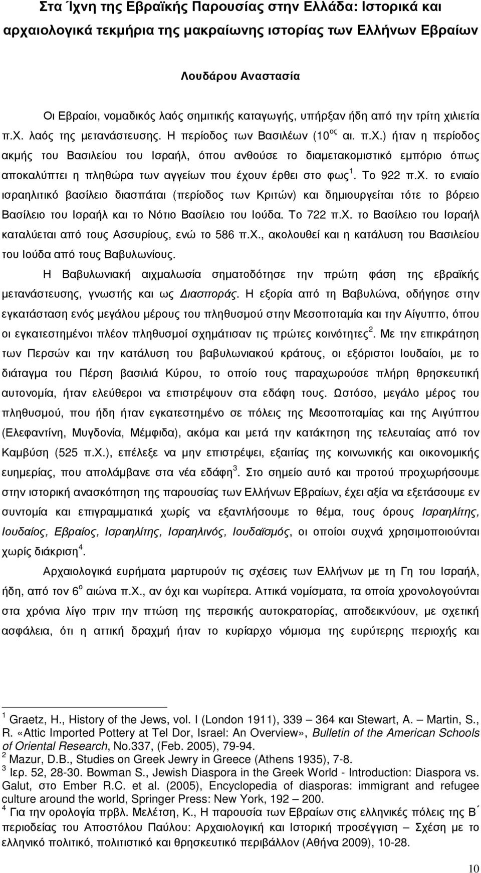 Το 922 π.χ. το ενιαίο ισραηλιτικό βασίλειο διασπάται (περίοδος των Κριτών) και δηµιουργείται τότε το βόρειο Βασίλειο του Ισραήλ και το Νότιο Βασίλειο του Ιούδα. Το 722 π.χ. το Βασίλειο του Ισραήλ καταλύεται από τους Ασσυρίους, ενώ το 586 π.