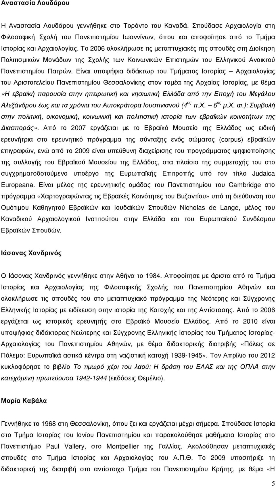 Το 2006 ολοκλήρωσε τις µεταπτυχιακές της σπουδές στη ιοίκηση Πολιτισµικών Μονάδων της Σχολής των Κοινωνικών Επιστηµών του Ελληνικού Ανοικτού Πανεπιστηµίου Πατρών.