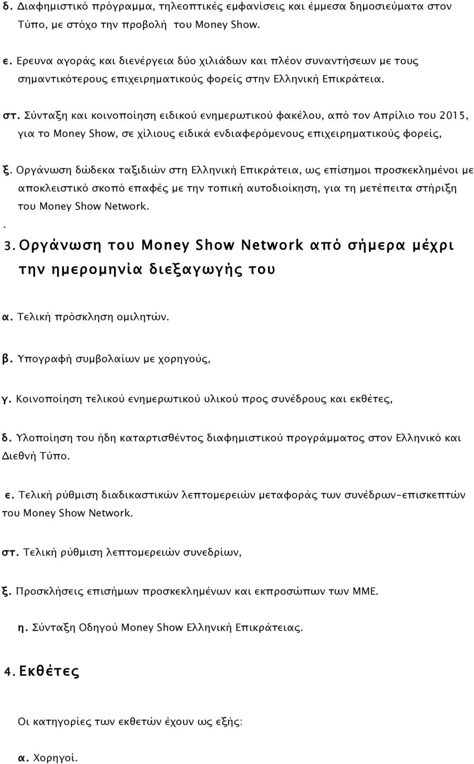 Οργάνωση δώδεκα ταξιδιών στη Ελληνική Επικράτεια, ως επίσηµοι προσκεκληµένοι µε αποκλειστικό σκοπό επαφές µε την τοπική αυτοδιοίκηση, για τη µετέπειτα στήριξη του Money Show Network.. 3.