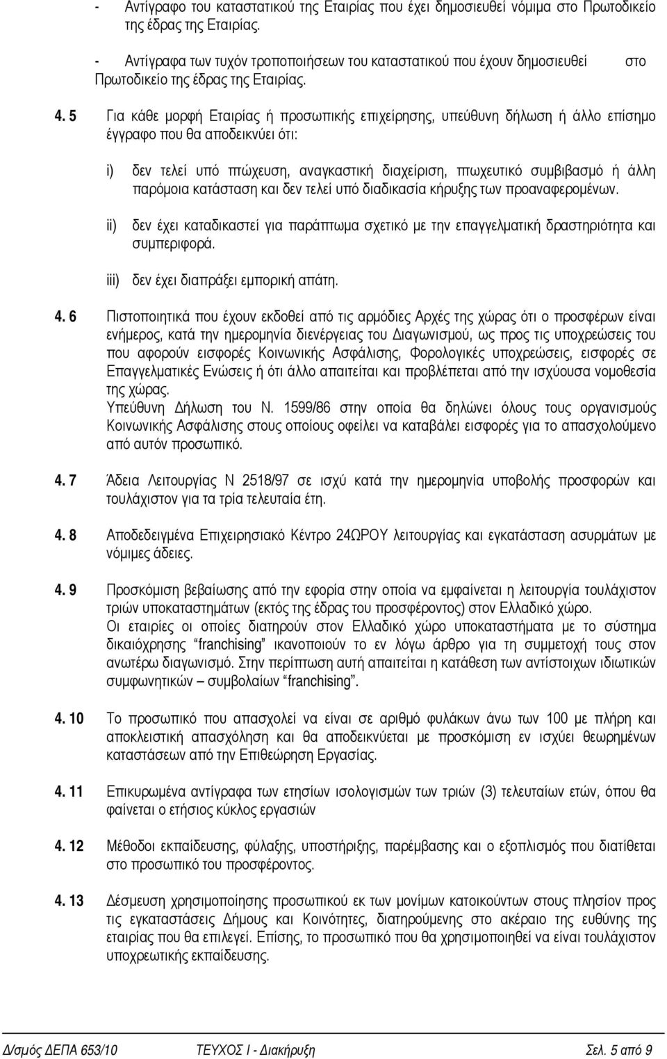 5 Για κάθε μορφή Εταιρίας ή προσωπικής επιχείρησης, υπεύθυνη δήλωση ή άλλο επίσημο έγγραφο που θα αποδεικνύει ότι: i) δεν τελεί υπό πτώχευση, αναγκαστική διαχείριση, πτωχευτικό συμβιβασμό ή άλλη