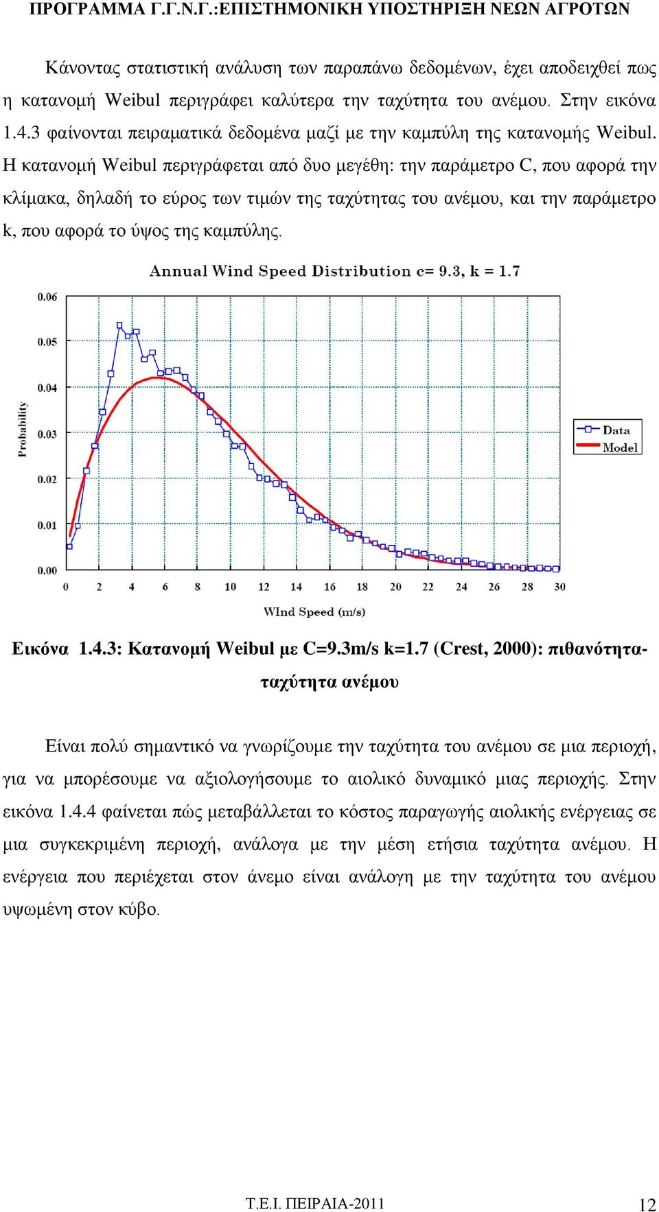 Η κατανομή Weibul περιγράφεται από δυο μεγέθη: την παράμετρο C, που αφορά την κλίμακα, δηλαδή το εύρος των τιμών της ταχύτητας του ανέμου, και την παράμετρο k, που αφορά το ύψος της καμπύλης.