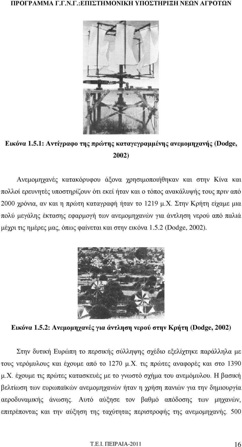 τους πριν από 2000 χρόνια, αν και η πρώτη καταγραφή ήταν το 1219 μ.χ. Στην Κρήτη είχαμε μια πολύ μεγάλης έκτασης εφαρμογή των ανεμομηχανών για άντληση νερού από παλιά μέχρι τις ημέρες μας, όπως φαίνεται και στην εικόνα 1.