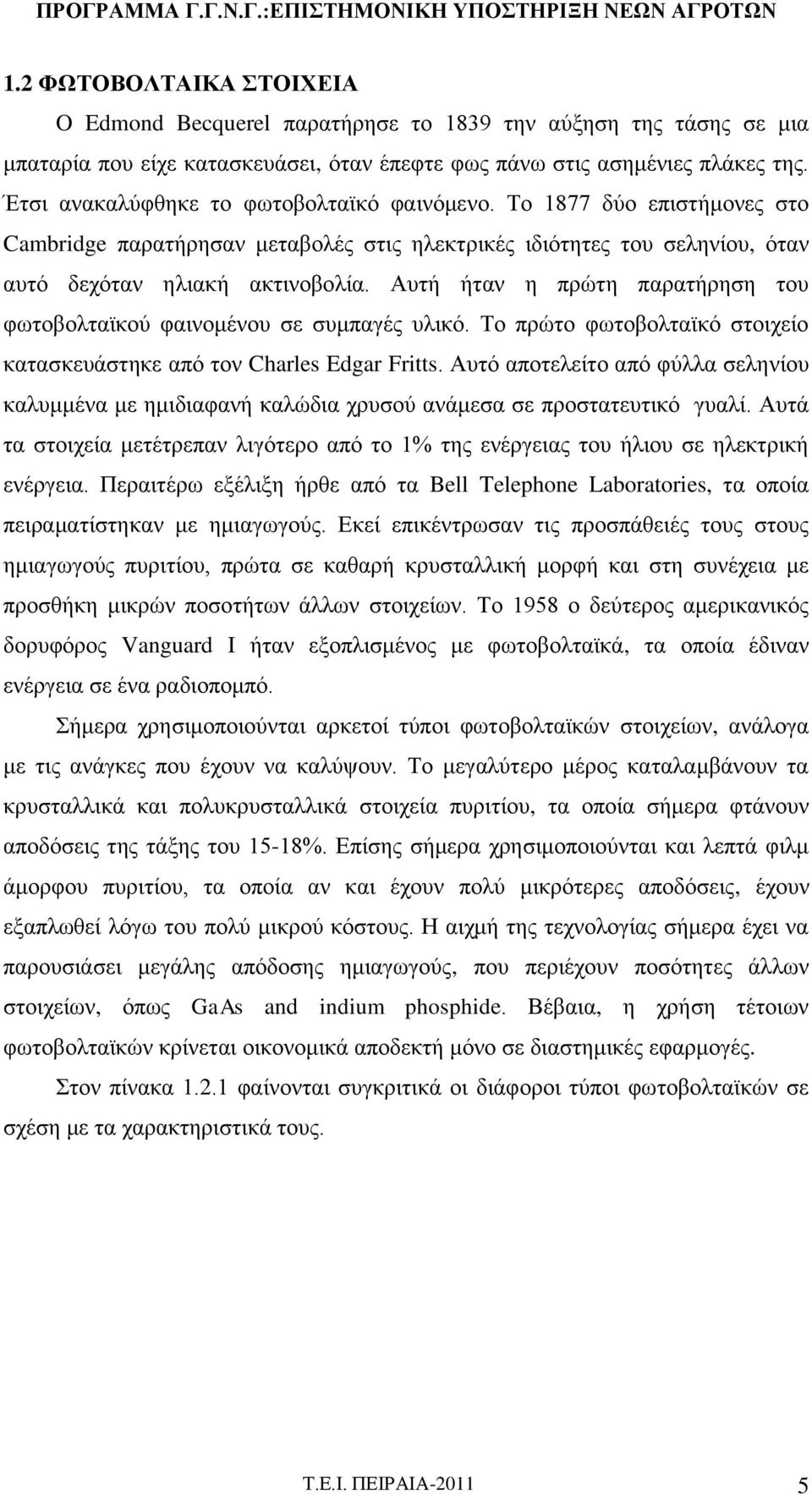 Αυτή ήταν η πρώτη παρατήρηση του φωτοβολταϊκού φαινομένου σε συμπαγές υλικό. Το πρώτο φωτοβολταϊκό στοιχείο κατασκευάστηκε από τον Charles Edgar Fritts.