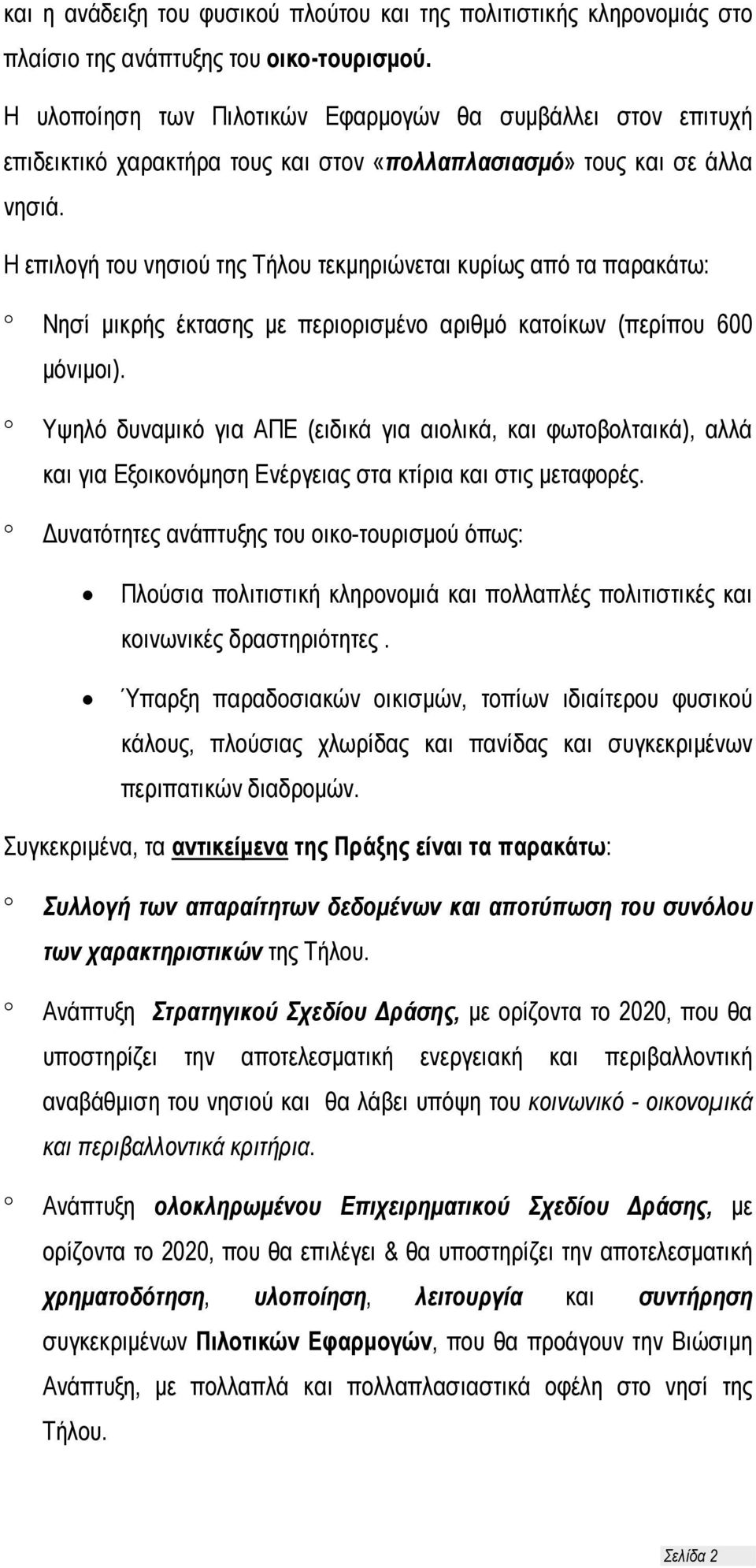 Η επιλογή του νησιού της Τήλου τεκμηριώνεται κυρίως από τα παρακάτω: Νησί μικρής έκτασης με περιορισμένο αριθμό κατοίκων (περίπου 600 μόνιμοι).