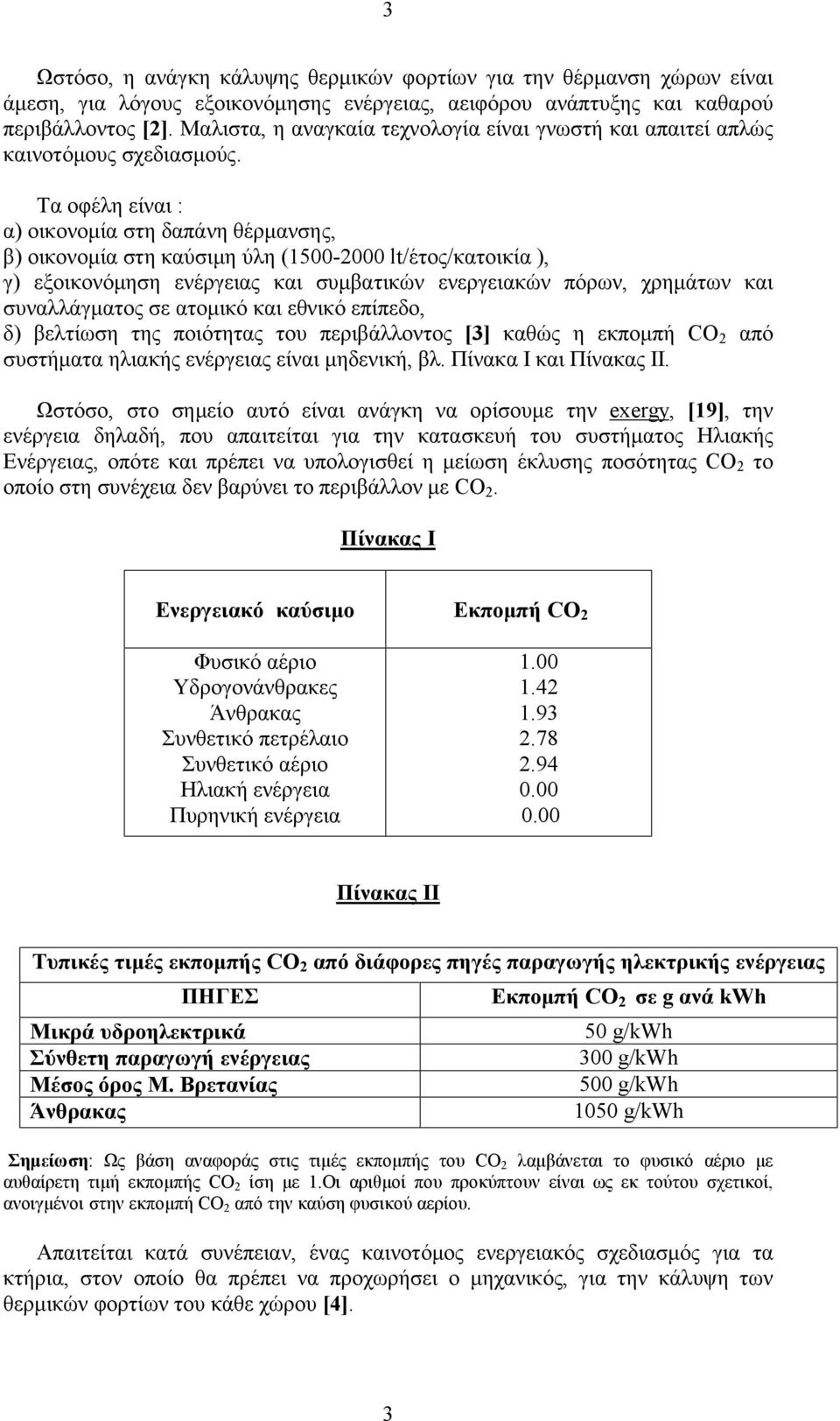 Τα οφέλη είναι : α) οικονομία στη δαπάνη θέρμανσης, β) οικονομία στη καύσιμη ύλη (1500-2000 lt/έτος/κατοικία ), γ) εξοικονόμηση ενέργειας και συμβατικών ενεργειακών πόρων, χρημάτων και συναλλάγματος