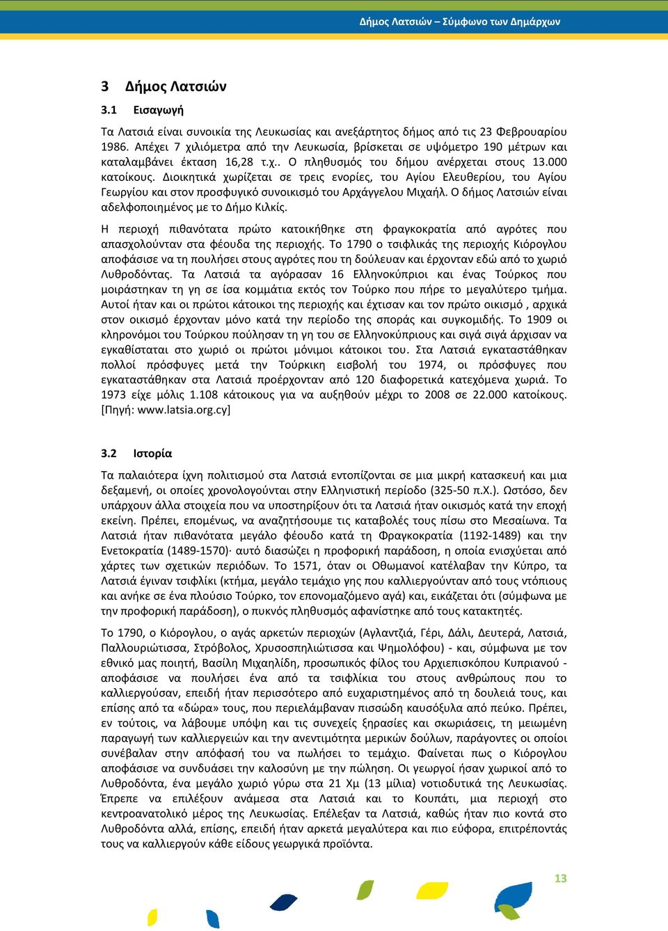 Διοικητικά χωρίζεται σε τρεις ενορίες, του Αγίου Ελευθερίου, του Αγίου Γεωργίου και στον προσφυγικό συνοικισμό του Αρχάγγελου Μιχαήλ. Ο δήμος Λατσιών είναι αδελφοποιημένος με το Δήμο Κιλκίς.