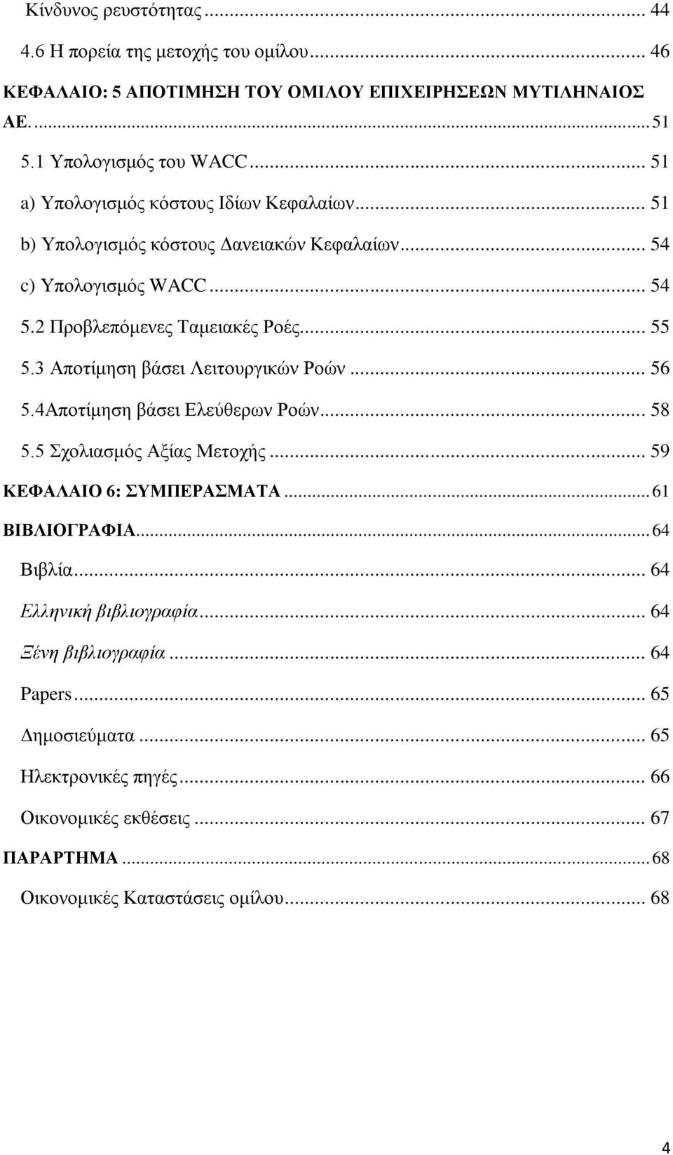 3 Αποτίμηση βάσει Λειτουργικών Ροών... 56 5.4Αποτίμηση βάσει Ελεύθερων Ροών... 58 5.5 Σχολιασμός Αξίας Μετοχής... 59 ΚΕΦΑΛΑΙΟ 6: ΣΥΜΠΕΡΑΣΜΑΤΑ... 61 ΒΙΒΛΙΟΓΡΑΦΙΑ... 64 Βιβλία.