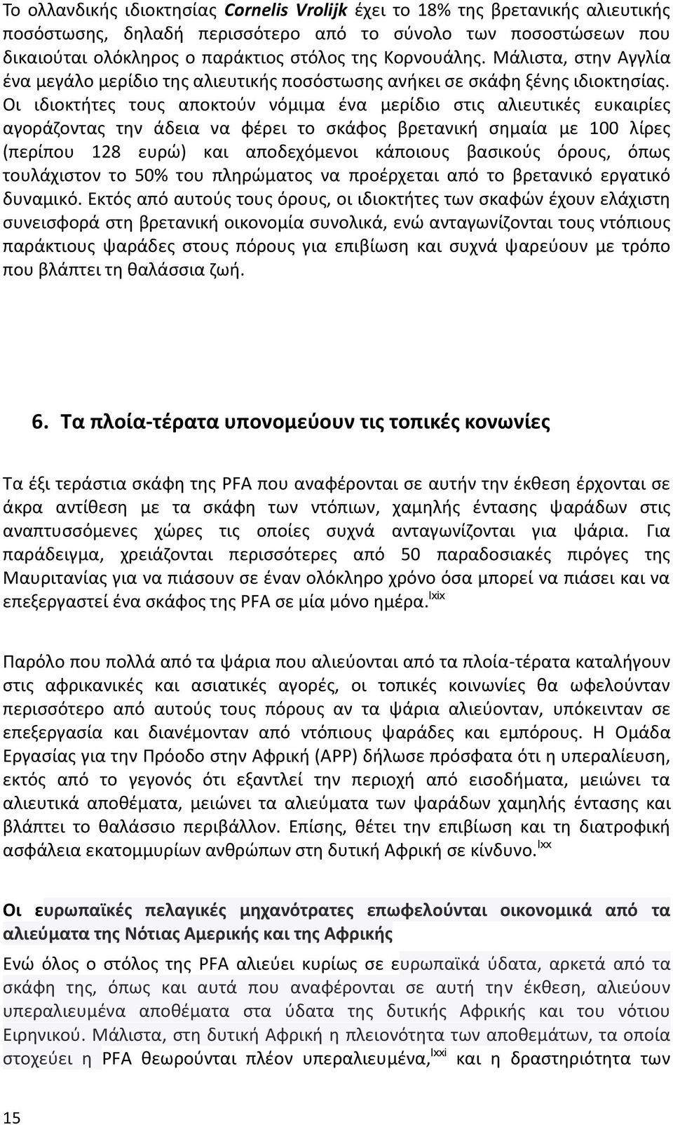 Οι ιδιοκτήτες τους αποκτούν νόμιμα ένα μερίδιο στις αλιευτικές ευκαιρίες αγοράζοντας την άδεια να φέρει το σκάφος βρετανική σημαία με 100 λίρες (περίπου 128 ευρώ) και αποδεχόμενοι κάποιους βασικούς