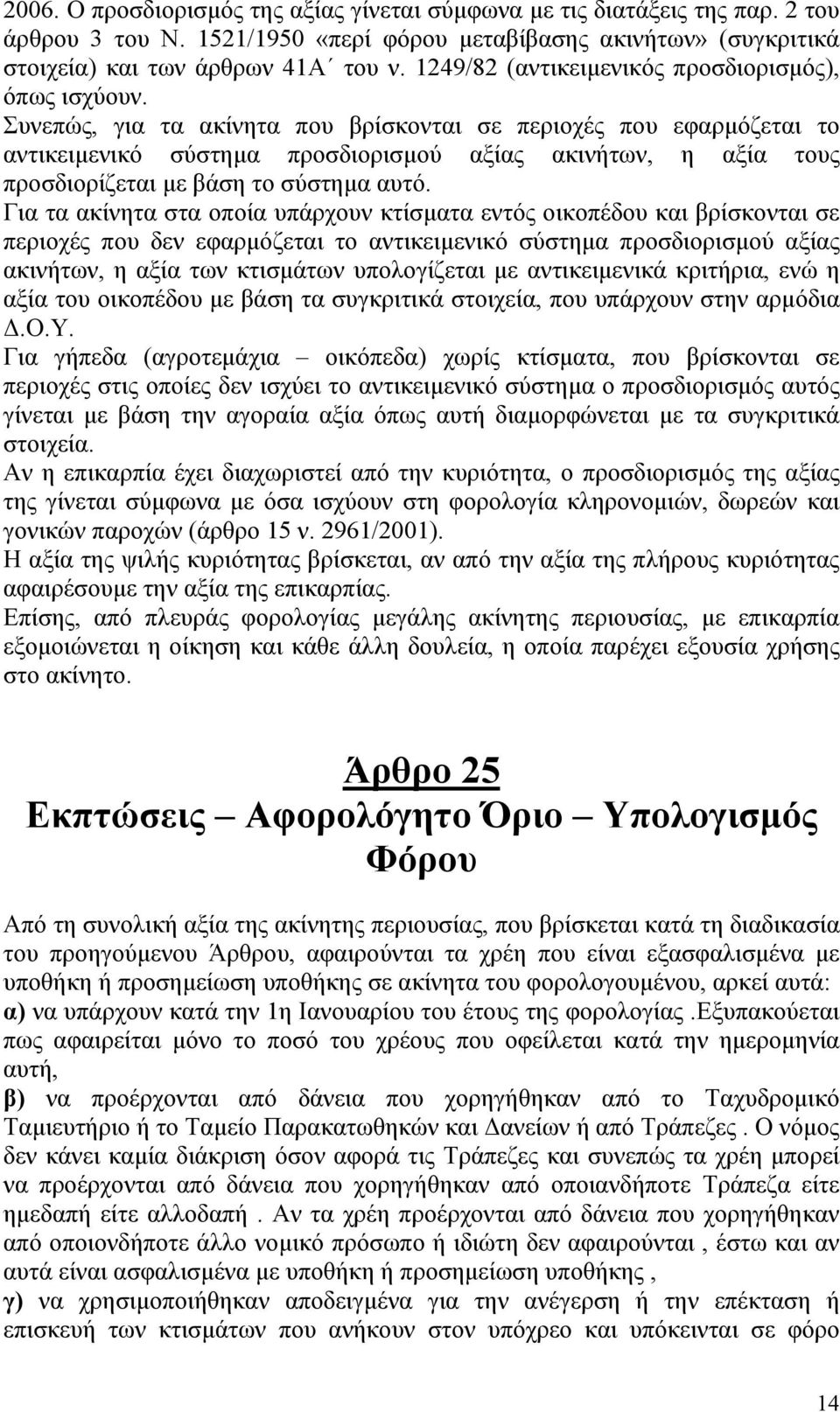 Συνεπώς, για τα ακίνητα που βρίσκονται σε περιοχές που εφαρµόζεται το αντικειµενικό σύστηµα προσδιορισµού αξίας ακινήτων, η αξία τους προσδιορίζεται µε βάση το σύστηµα αυτό.