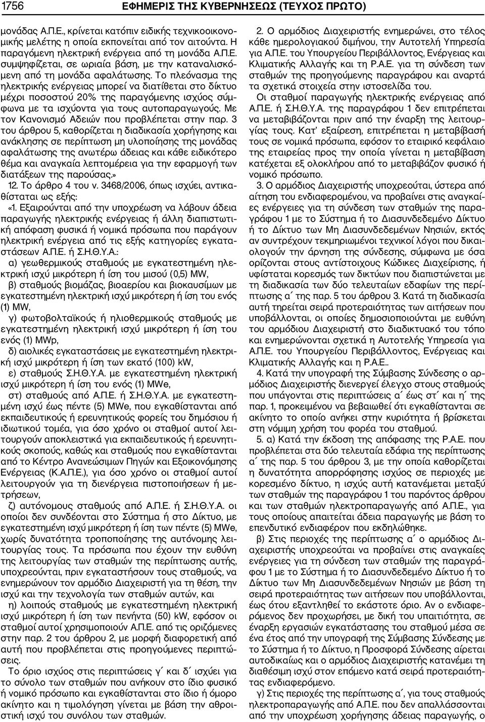 Το πλεόνασμα της ηλεκτρικής ενέργειας μπορεί να διατίθεται στο δίκτυο μέχρι ποσοστού 20% της παραγόμενης ισχύος σύμ φωνα με τα ισχύοντα για τους αυτοπαραγωγούς.