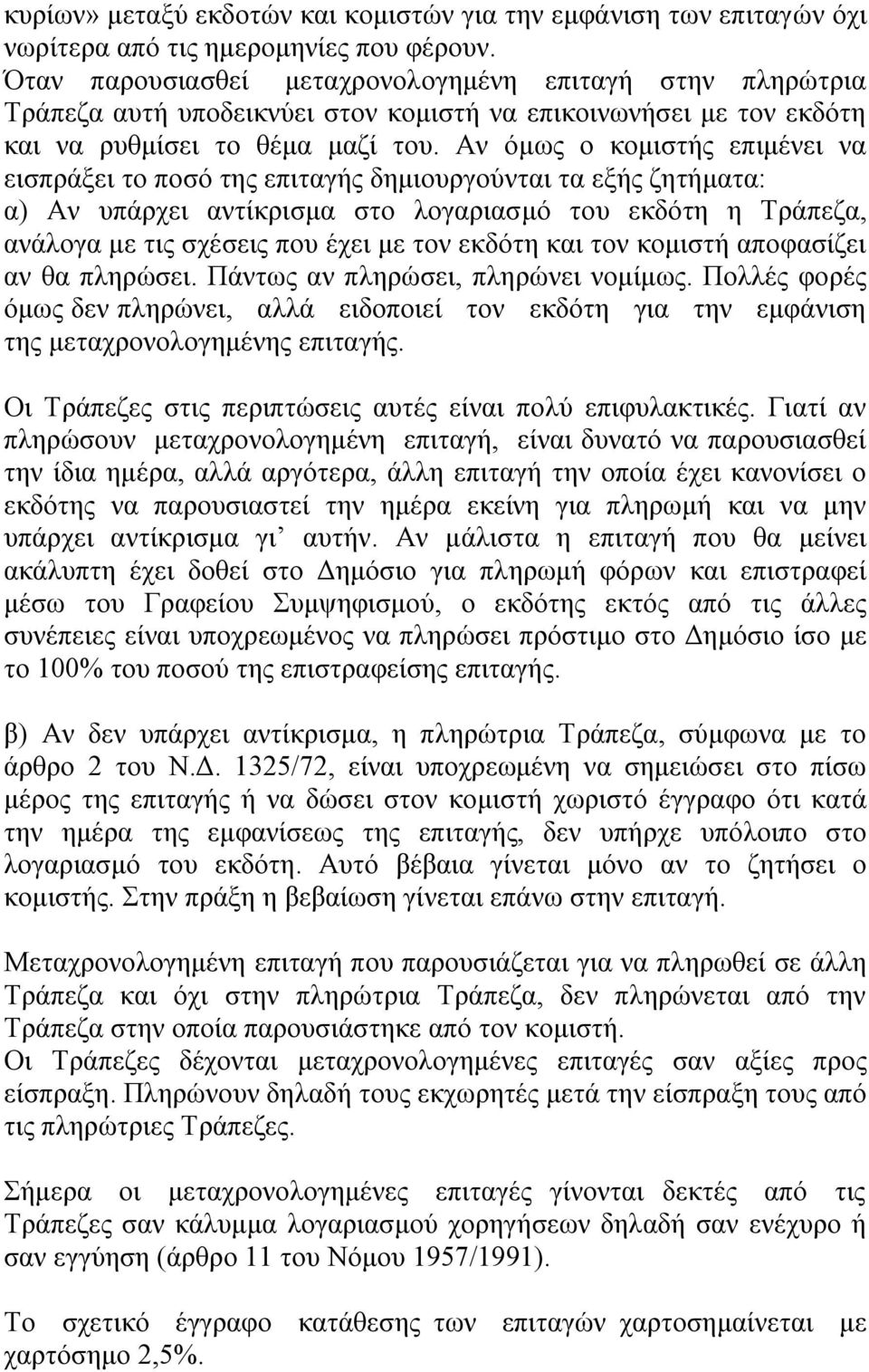 Αν όμως ο κομιστής επιμένει να εισπράξει το ποσό της επιταγής δημιουργούνται τα εξής ζητήματα: α) Αν υπάρχει αντίκρισμα στο λογαριασμό του εκδότη η Τράπεζα, ανάλογα με τις σχέσεις που έχει με τον