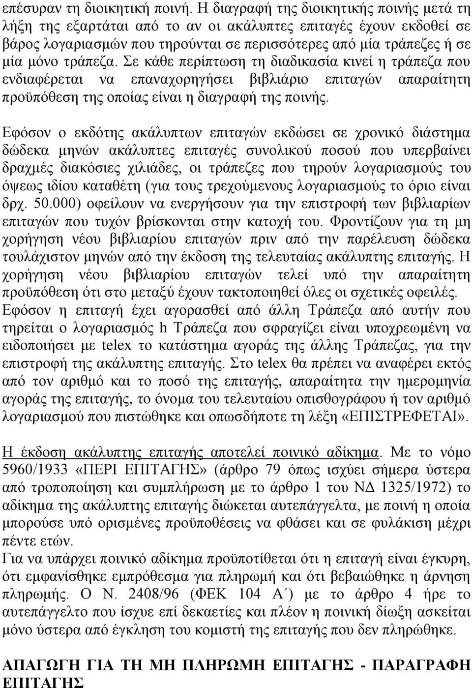 Σε κάθε περίπτωση τη διαδικασία κινεί η τράπεζα που ενδιαφέρεται να επαναχορηγήσει βιβλιάριο επιταγών απαραίτητη προϋπόθεση της οποίας είναι η διαγραφή της ποινής.