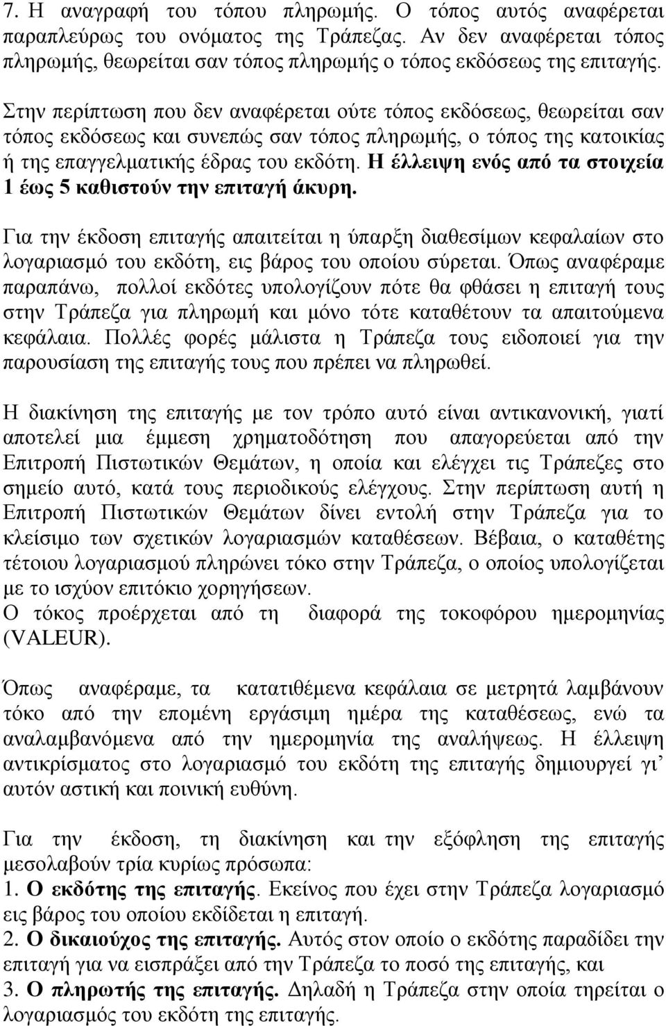 Η έλλειψη ενός από τα στοιχεία 1 έως 5 καθιστούν την επιταγή άκυρη. Για την έκδοση επιταγής απαιτείται η ύπαρξη διαθεσίμων κεφαλαίων στο λογαριασμό του εκδότη, εις βάρος του οποίου σύρεται.