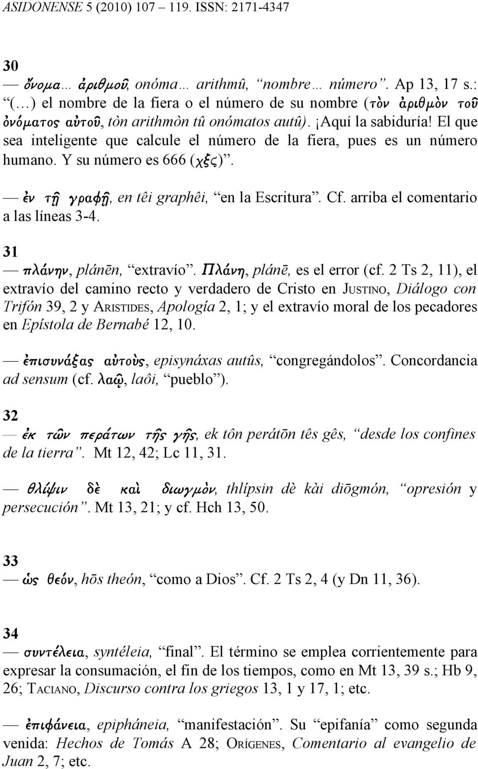 31 πλάνην, plánēn, extravío. Πλάνη, plánē, es el error (cf.