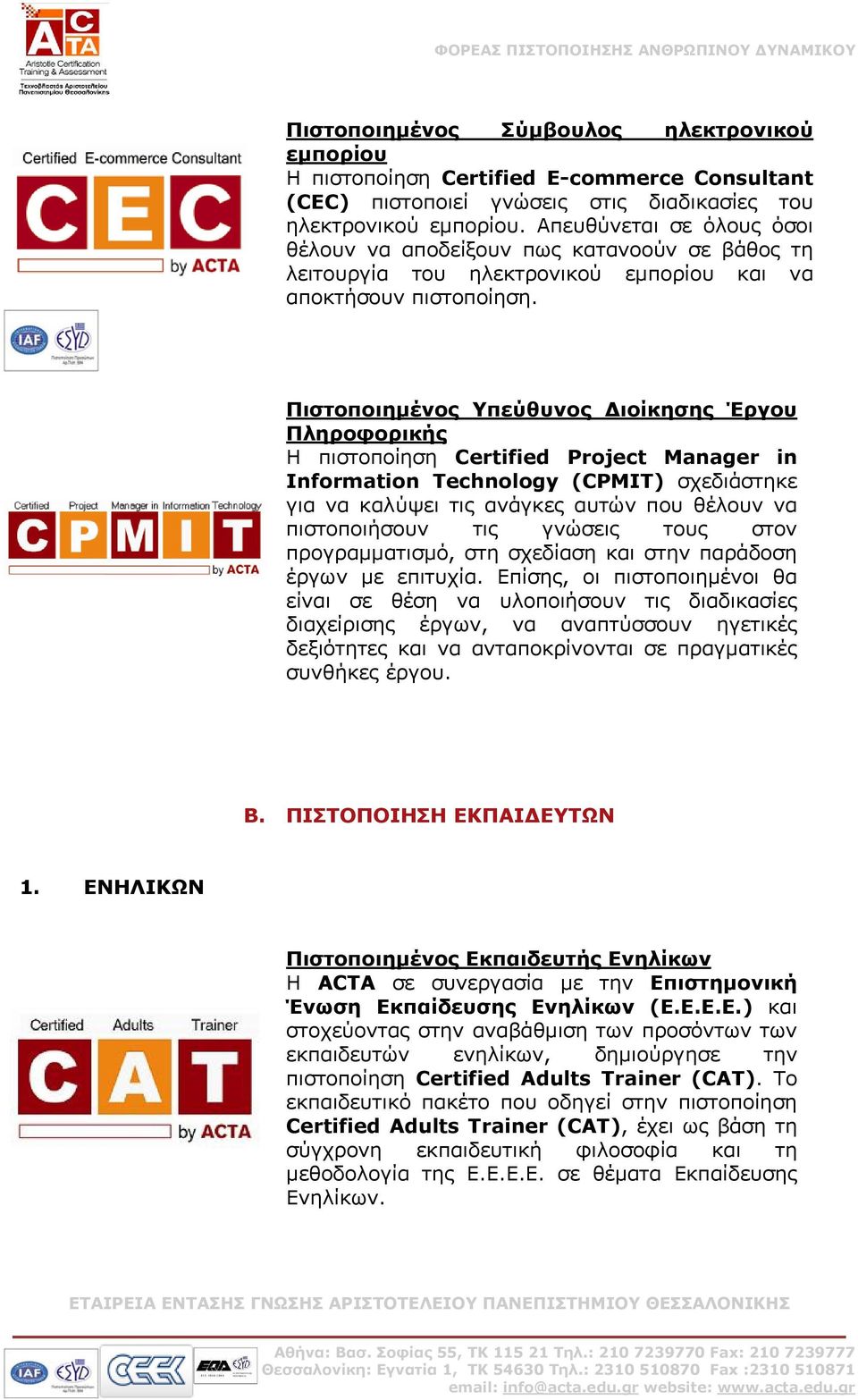 Πιστοποιημένος Υπεύθυνος Διοίκησης Έργου Πληροφορικής Η πιστοποίηση Certified Project Manager in Information Technology (CPMIT) σχεδιάστηκε για να καλύψει τις ανάγκες αυτών που θέλουν να