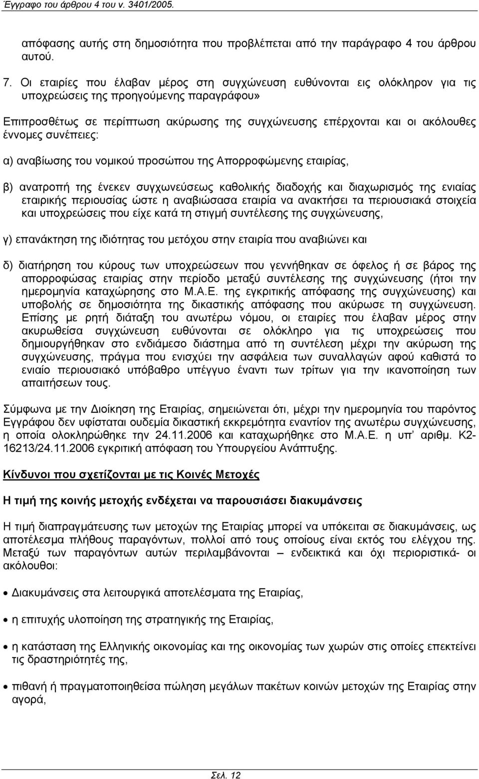 έννοµες συνέπειες: α) αναβίωσης του νοµικού προσώπου της Απορροφώµενης εταιρίας, β) ανατροπή της ένεκεν συγχωνεύσεως καθολικής διαδοχής και διαχωρισµός της ενιαίας εταιρικής περιουσίας ώστε η