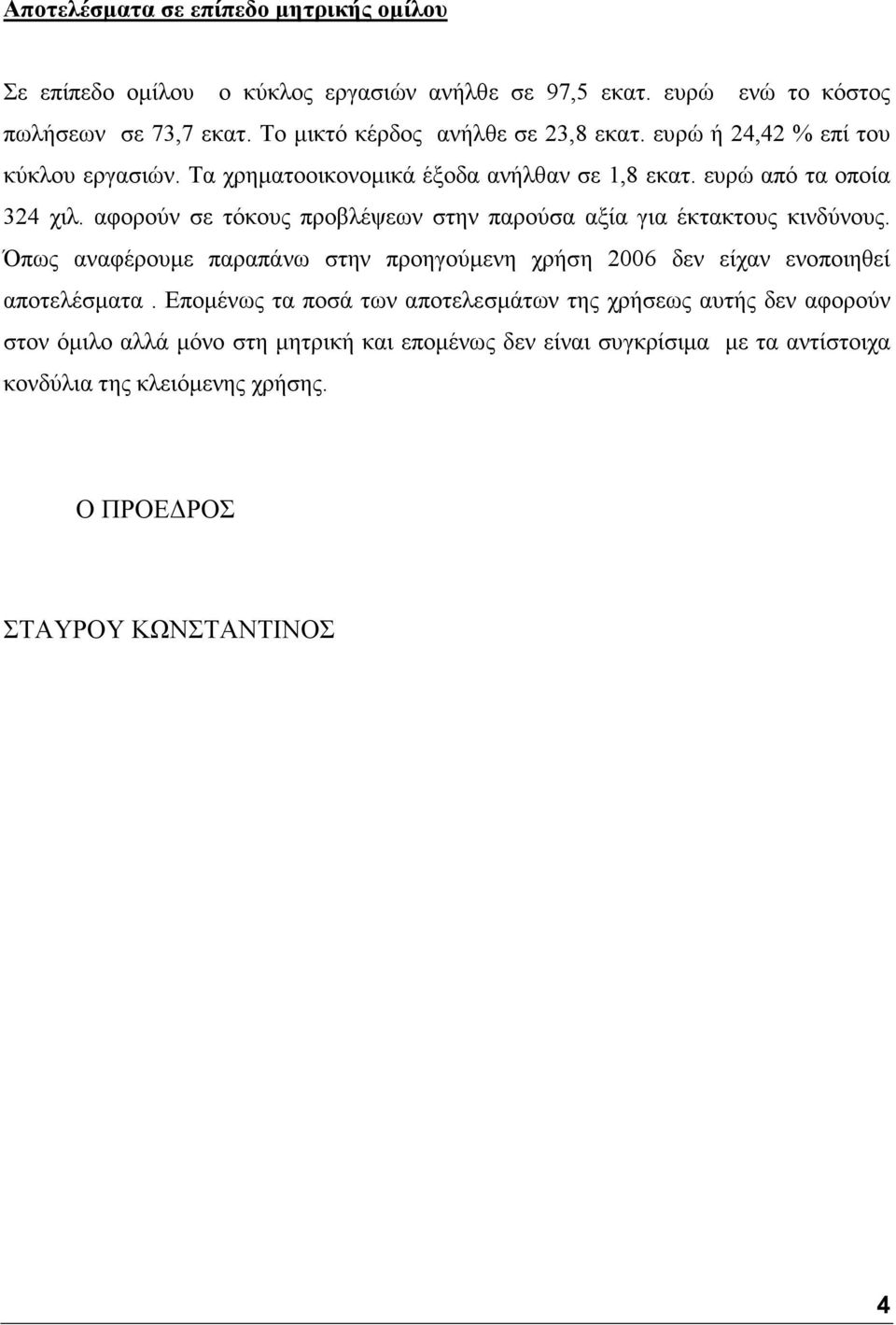 αφορούν σε τόκους προβλέψεων στην παρούσα αξία για έκτακτους κινδύνους. Όπως αναφέρουµε παραπάνω στην προηγούµενη χρήση 2006 δεν είχαν ενοποιηθεί αποτελέσµατα.