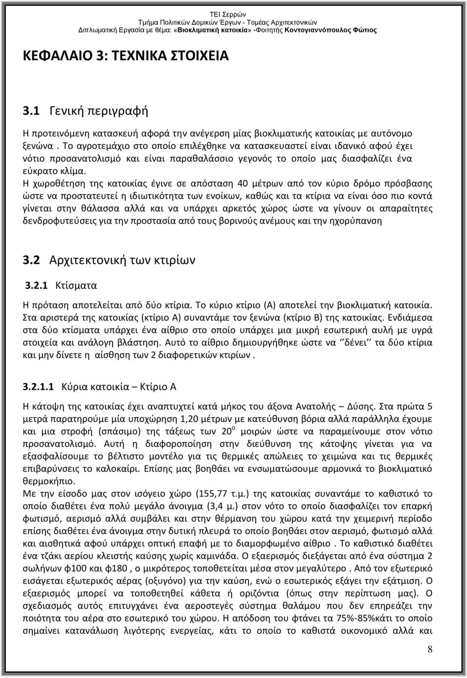 Η χωροθέτηση της κατοικίας έγινε σε απόσταση 40 μέτρων από τον κύριο δρόμο πρόσβασης ώστε να προστατευτεί η ιδιωτικότητα των ενοίκων, καθώς και τα κτίρια να είναι όσο πιο κοντά γίνεται στην θάλασσα