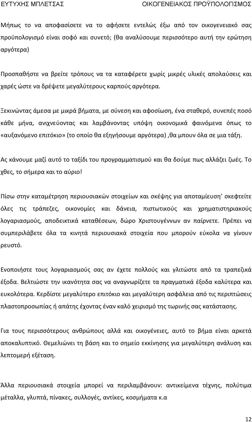 Ξεκινώντας άμεσα με μικρά βήματα, με σύνεση και αφοσίωση, ένα σταθερό, συνεπές ποσό κάθε μήνα, ανιχνεύοντας και λαμβάνοντας υπόψη οικονομικά φαινόμενα όπως το «αυξανόμενο επιτόκιο» (το οποίο θα