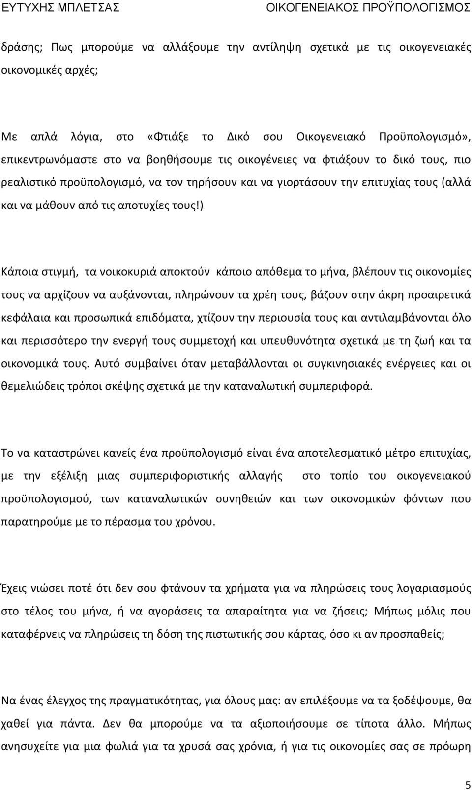 ) Κάποια στιγμή, τα νοικοκυριά αποκτούν κάποιο απόθεμα το μήνα, βλέπουν τις οικονομίες τους να αρχίζουν να αυξάνονται, πληρώνουν τα χρέη τους, βάζουν στην άκρη προαιρετικά κεφάλαια και προσωπικά