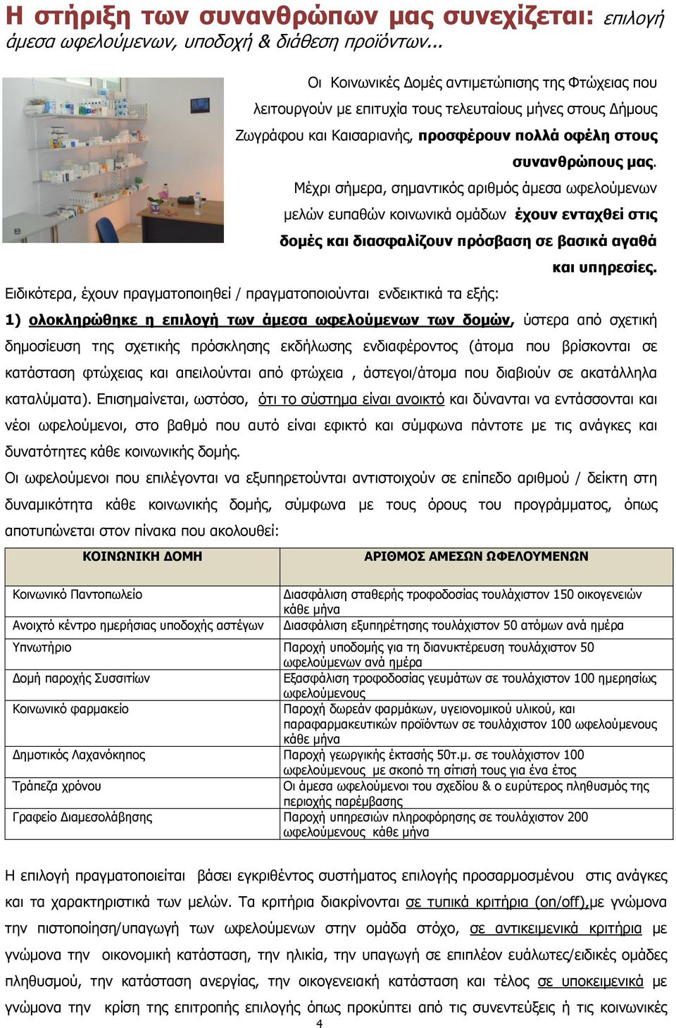 Μέχρι σήμερα, σημαντικός αριθμός άμεσα ωφελούμενων μελών ευπαθών κοινωνικά ομάδων έχουν ενταχθεί στις δομές και διασφαλίζουν πρόσβαση σε βασικά αγαθά Ειδικότερα, έχουν πραγματοποιηθεί /