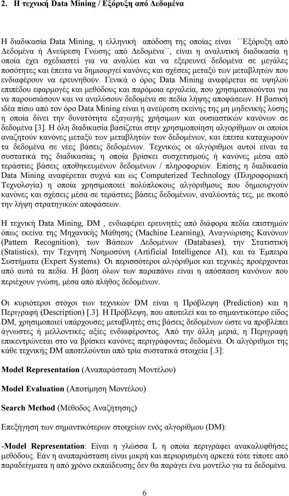 Γενικά ο όρος Data Mining αναφέρεται σε υψηλού επιπέδου εφαρμογές και μεθόδους και παρόμοια εργαλεία, που χρησιμοποιούνται για να παρουσιάσουν και να αναλύσουν δεδομένα σε πεδία λήψης αποφάσεων.