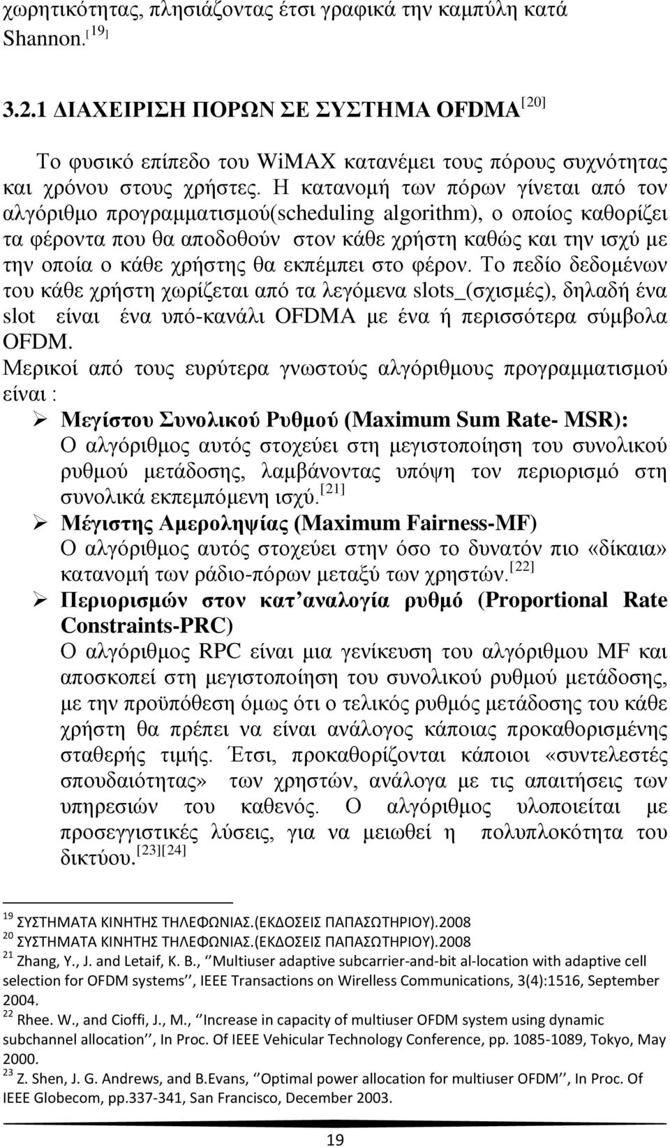 Η κατανομή των πόρων γίνεται από τον αλγόριθμο προγραμματισμού(scheduling algorithm), ο οποίος καθορίζει τα φέροντα που θα αποδοθούν στον κάθε χρήστη καθώς και την ισχύ με την οποία ο κάθε χρήστης θα