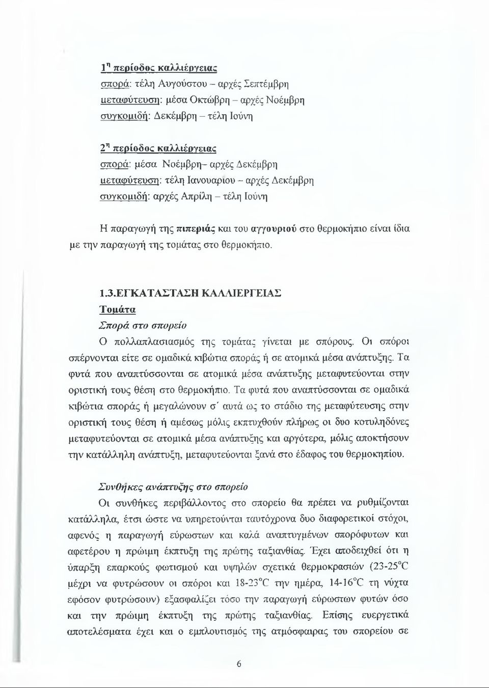 ΕΓΚΑΤΑΣΤΑΣΗ ΚΑΛΛΙΕΡΓΕΙΑΣ Τομάτα Σπορά στο σπορείο Ο πολλαπλασιασμός της τομάτας γίνεται με σπόρους. Οι σπόροι σπέρνονται είτε σε ομαδικά κιβώτια σποράς ή σε ατομικά μέσα ανάπτυξης.