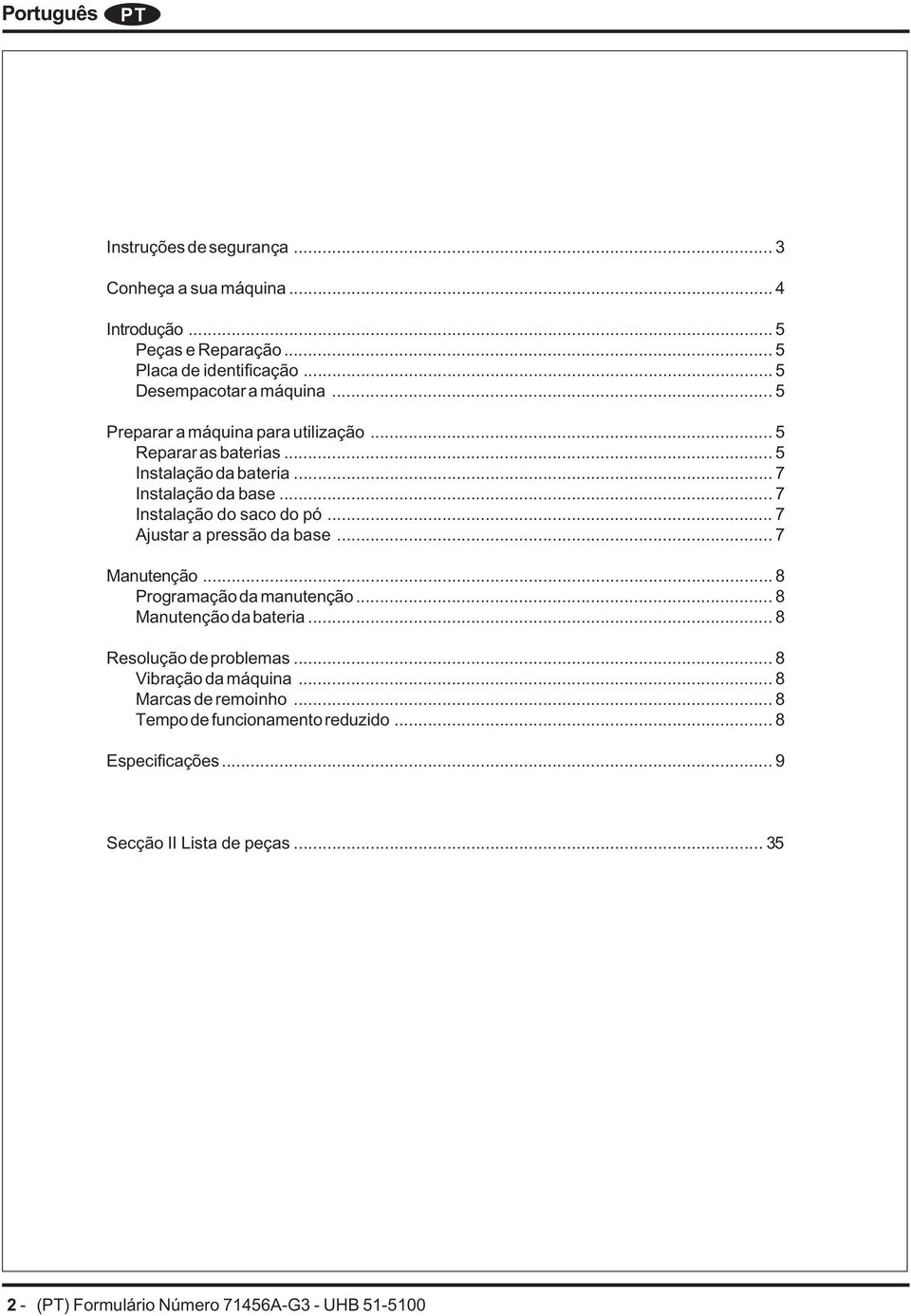 .. 7 Ajustar a pressão da base... 7 Manutenção... 8 Programação da manutenção... 8 Manutenção da bateria... 8 Resolução de problemas... 8 Vibração da máquina.