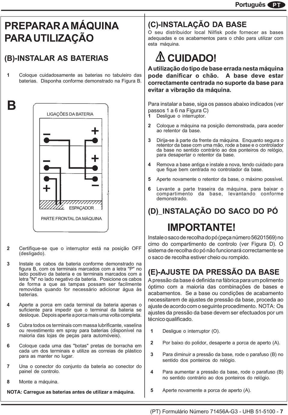 A utilização do tipo de base errada nesta máquina pode danificar o chão. A base deve estar correctamente centrada no suporte da base para evitar a vibração da máquina.