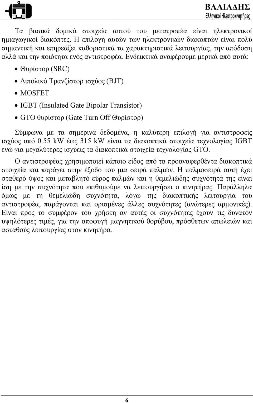 Ενδεικτικά αναφέρουµε µερικά από αυτά: Θυρίστορ (SRC) ιπολικό Τρανζίστορ ισχύος (BJT) MOSFET IGBT (Insulated Gate Bipolar Transistor) GTO θυρίστορ (Gate Turn Off Θυρίστορ) Σύµφωνα µε τα σηµερινά