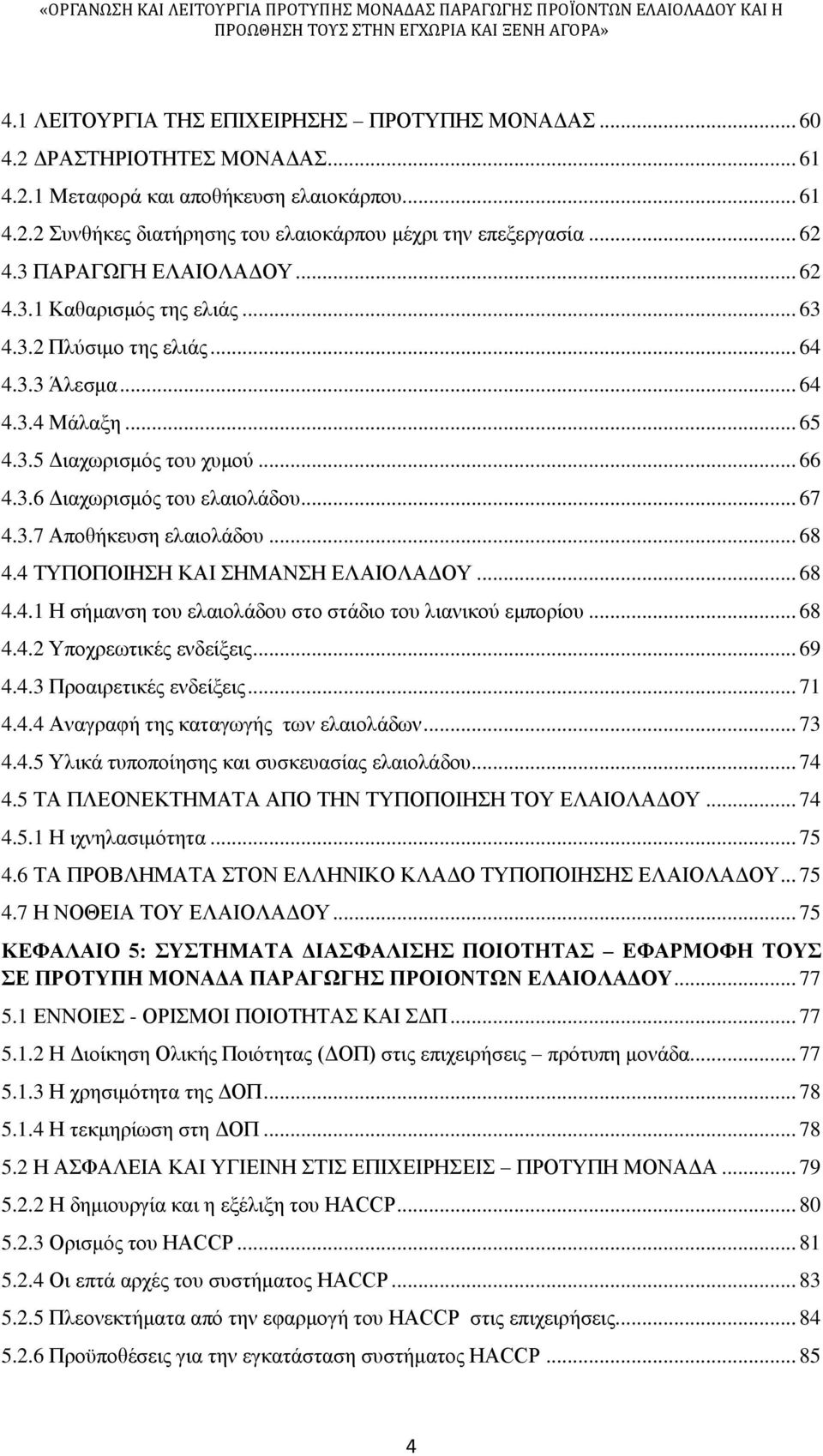 .. 67 4.3.7 Αποθήκευση ελαιολάδου... 68 4.4 ΤΥΠΟΠΟΙΗΣΗ ΚΑΙ ΣΗΜΑΝΣΗ ΕΛΑΙΟΛΑΔΟΥ... 68 4.4.1 Η σήμανση του ελαιολάδου στο στάδιο του λιανικού εμπορίου... 68 4.4.2 Υποχρεωτικές ενδείξεις... 69 4.4.3 Προαιρετικές ενδείξεις.