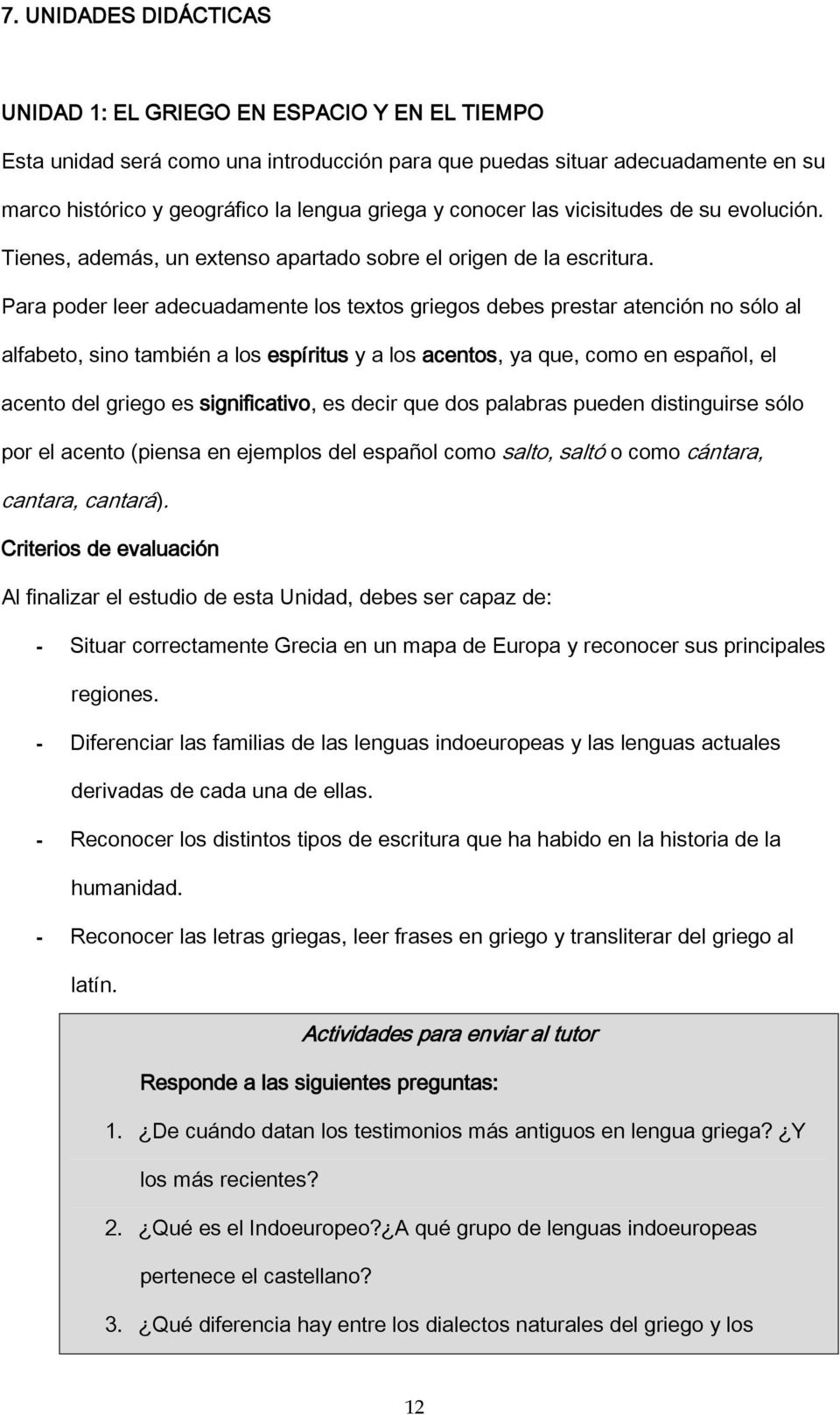 Para poder leer adecuadamente los textos griegos debes prestar atención no sólo al alfabeto, sino también a los espíritus y a los acentos, ya que, como en español, el acento del griego es