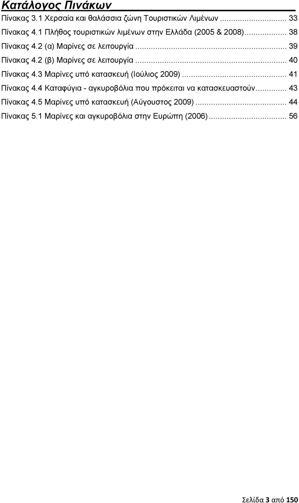 2 (β) Μαρίνες σε λειτουργία... 40 Πίνακας 4.3 Μαρίνες υπό κατασκευή (Ιούλιος 2009)... 41 Πίνακας 4.