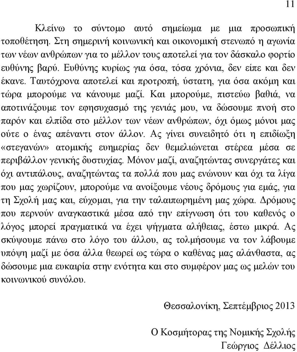 Και μπορούμε, πιστεύω βαθιά, να αποτινάξουμε τον εφησυχασμό της γενιάς μου, να δώσουμε πνοή στο παρόν και ελπίδα στο μέλλον των νέων ανθρώπων, όχι όμως μόνοι μας ούτε ο ένας απέναντι στον άλλον.