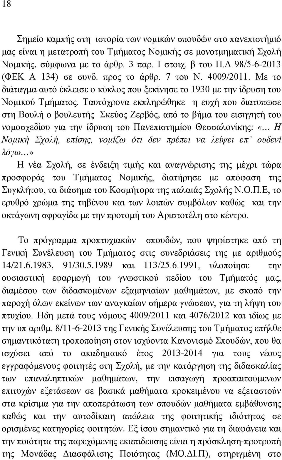 Ταυτόχρονα εκπληρώθηκε η ευχή που διατυπωσε στη Βουλή ο βουλευτής Σκεύος Ζερβός, από το βήμα του εισηγητή του νομοσχεδίου για την ίδρυση του Πανεπιστημίου Θεσσαλονίκης: «Η Νομική Σχολή, επίσης,