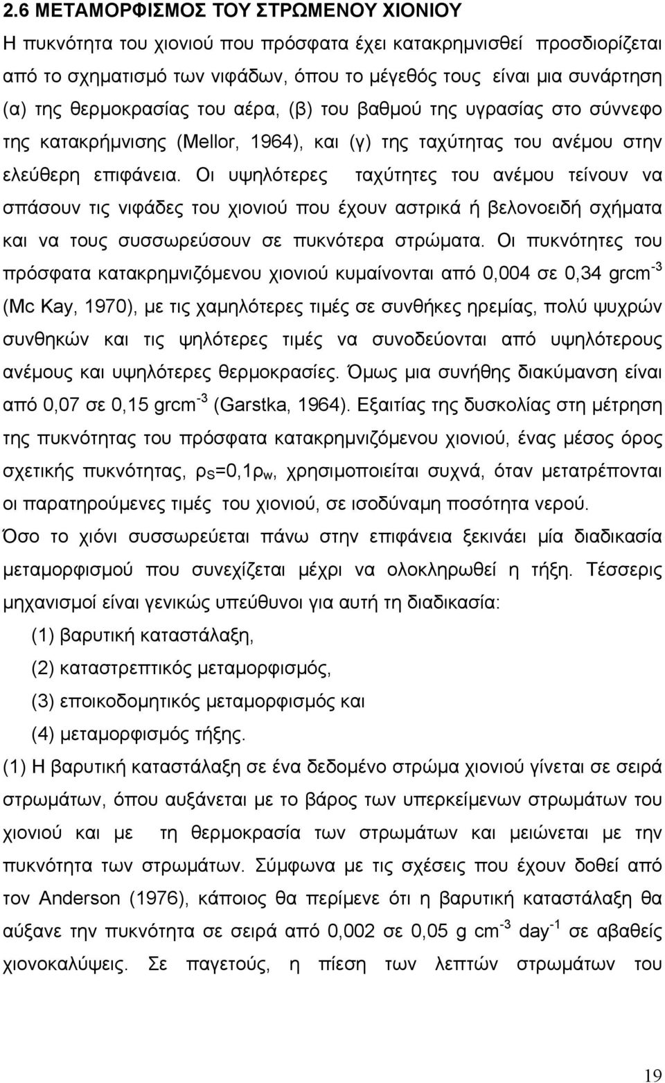 Οι υψηλότερες ταχύτητες του ανέµου τείνουν να σπάσουν τις νιφάδες του χιονιού που έχουν αστρικά ή βελονοειδή σχήµατα και να τους συσσωρεύσουν σε πυκνότερα στρώµατα.