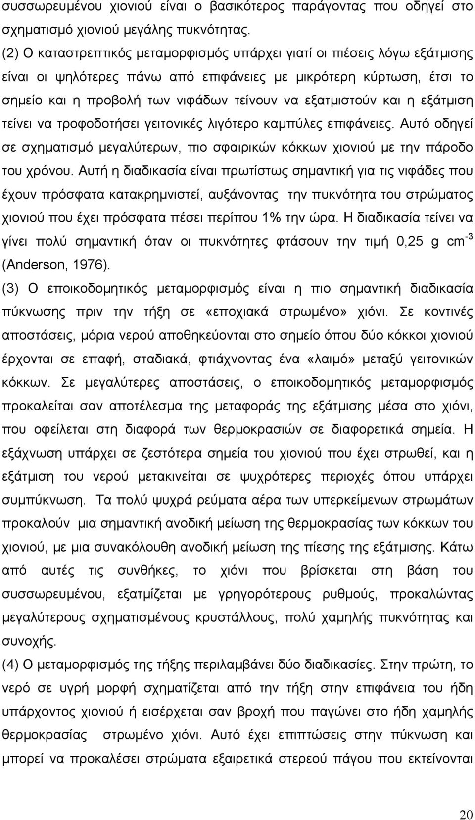 και η εξάτµιση τείνει να τροφοδοτήσει γειτονικές λιγότερο καµπύλες επιφάνειες. Αυτό οδηγεί σε σχηµατισµό µεγαλύτερων, πιο σφαιρικών κόκκων χιονιού µε την πάροδο του χρόνου.