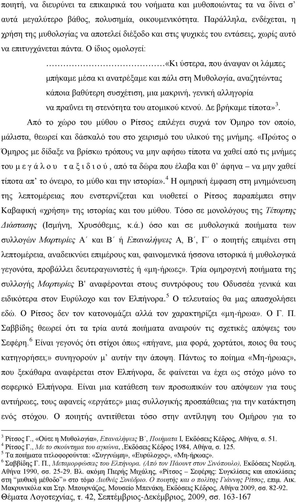 Ο ίδιος ομολογεί: «Κι ύστερα, που άναψαν οι λάμπες μπήκαμε μέσα κι ανατρέξαμε και πάλι στη Μυθολογία, αναζητώντας κάποια βαθύτερη συσχέτιση, μια μακρινή, γενική αλληγορία να πραΰνει τη στενότητα του