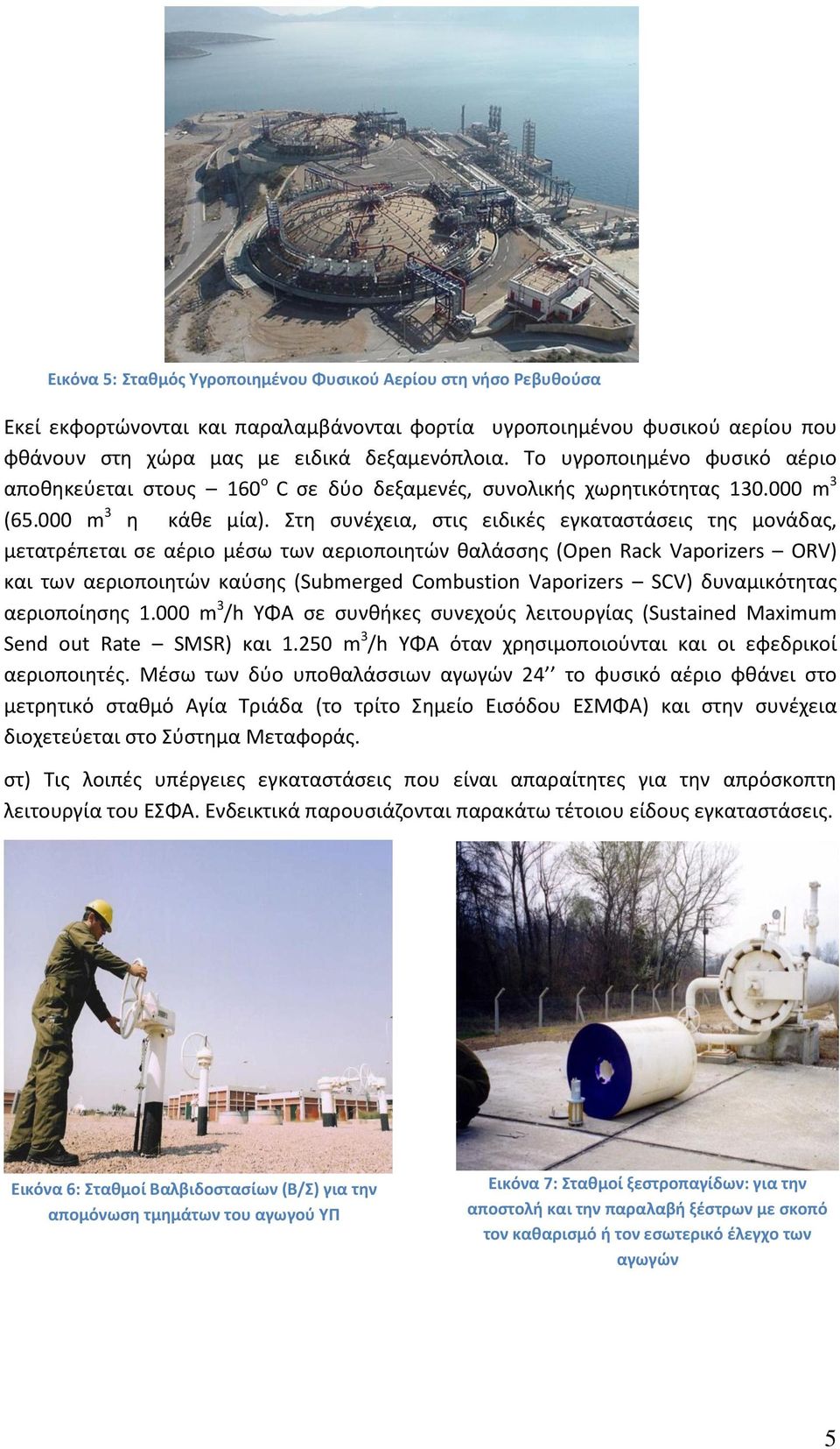 Στη συνέχεια, στις ειδικές εγκαταστάσεις της μονάδας, μετατρέπεται σε αέριο μέσω των αεριοποιητών θαλάσσης (Open Rack Vaporizers ORV) και των αεριοποιητών καύσης (Submerged Combustion Vaporizers SCV)