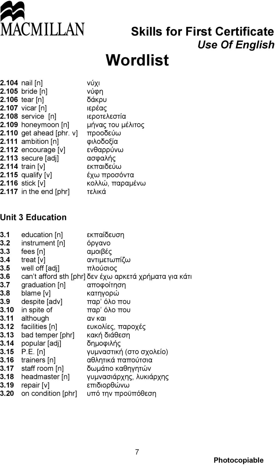 117 in the end [phr] τελικά Unit 3 Education 3.1 education [n] εκπαίδευση 3.2 instrument [n] όργανο 3.3 fees [n] αμοιβές 3.4 treat [v] αντιμετωπίζω 3.5 well off [adj] πλούσιος 3.