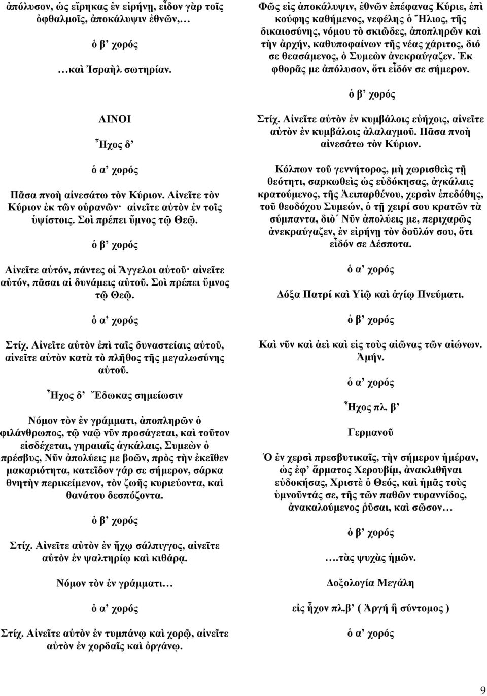 ἀνεκραύγαζεν. Ἐκ φθορᾶς με ἀπόλυσον, ὅτι εἶδόν σε σήμερον. ΑΙΝΟΙ Ἦχος δ Πᾶσα πνοὴ αἰνεσάτω τὸν Κύριον. Αἰνεῖτε τὸν Κύριον ἐκ τῶν οὐρανῶν αἰνεῖτε αὐτὸν ἐν τοῖς ὑψίστοις. Σοὶ πρέπει ὕμνος τῷ Θεῷ.