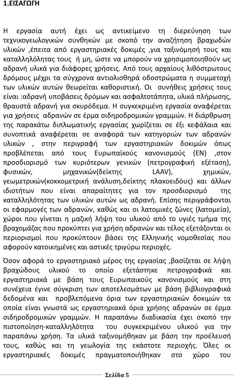 Από τους αρχαίους λιθόστρωτους δρόμους μέχρι τα σύγχρονα αντιολισθηρά οδοστρώματα η συμμετοχή των υλικών αυτών θεωρείται καθοριστική.