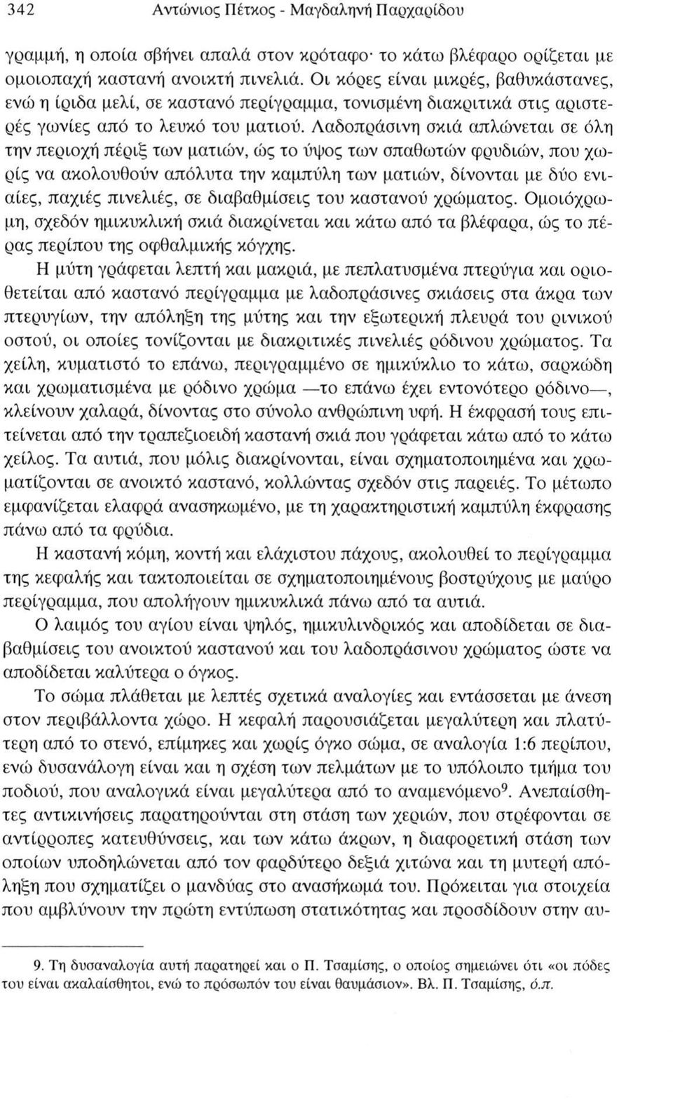 Λαδοπράσινη σκιά απλώνεται σε όλη την περιοχή πέριξ των ματιών, ώς το ύψος των σπαθωτών φρυδιών, που χωρίς να ακολουθούν απόλυτα την καμπύλη των ματιών, δίνονται με δύο ενιαίες, παχιές πινελιές, σε