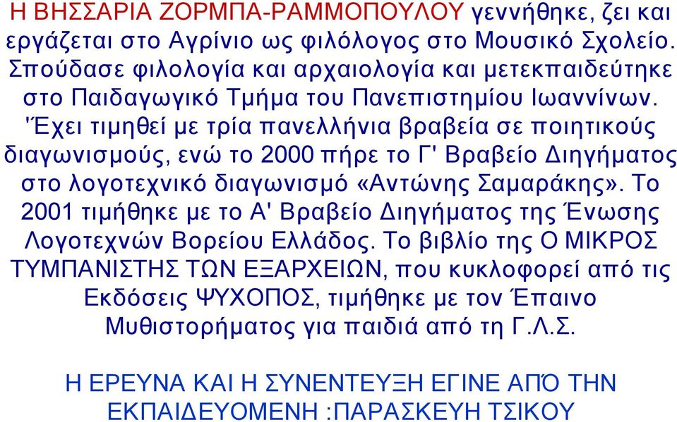 'Έχει τιμηθεί με τρία πανελλήνια βραβεία σε ποιητικούς διαγωνισμούς, ενώ το 2000 πήρε το Γ' Βραβείο Διηγήματος στο λογοτεχνικό διαγωνισμό «Αντώνης Σαμαράκης».