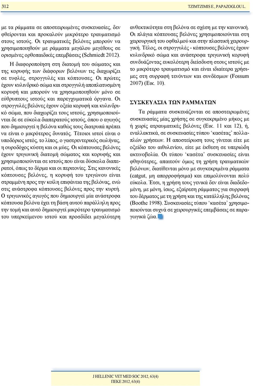 Η διαφοροποίηση στη διατομή του σώματος και της κορυφής των διάφορων βελόνων τις διαχωρίζει σε τυφλές, στρογγυλές και κόπτουσες.