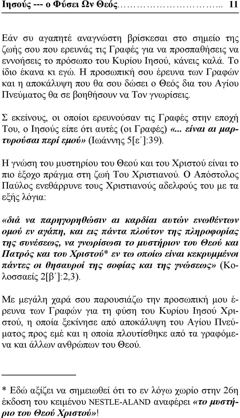 Σ εκείνους, οι οποίοι ερευνούσαν τις Γραφές στην εποχή Του, ο Ιησούς είπε ότι αυτές (οι Γραφές) «... είναι αι μαρτυρούσαι περί εμού» (Ιωάννης 5[ε ]:39).